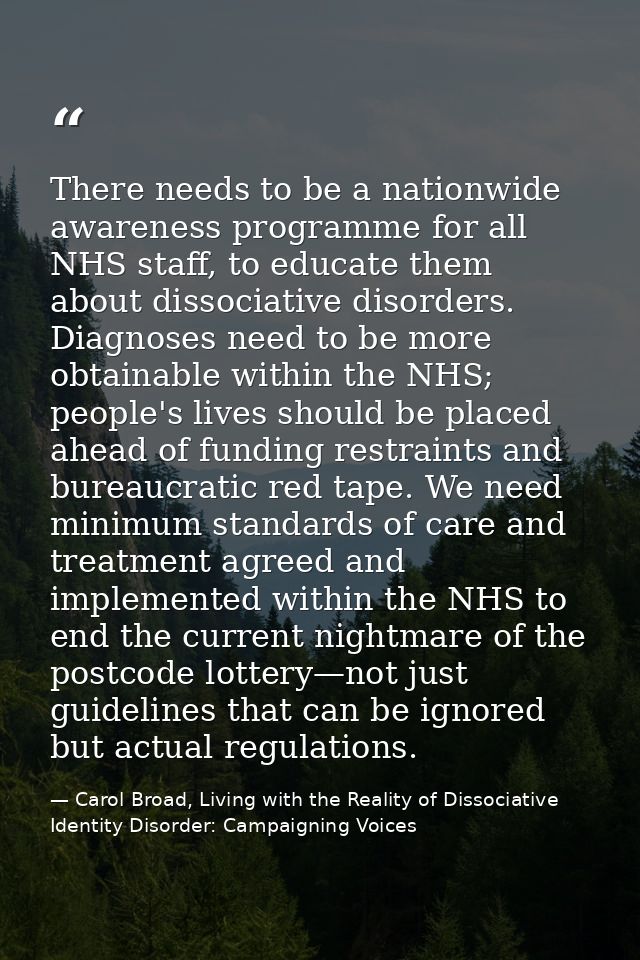 There needs to be a nationwide awareness programme for all NHS staff, to educate them about dissociative disorders. Diag — Carol Broad, Living with the Reality of Dissociative Identity Disorder: Campaigning Voices
