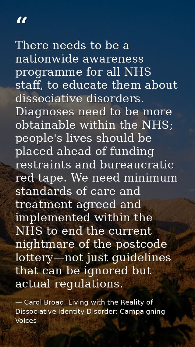 There needs to be a nationwide awareness programme for all NHS staff, to educate them about dissociative disorders. Diag — Carol Broad, Living with the Reality of Dissociative Identity Disorder: Campaigning Voices