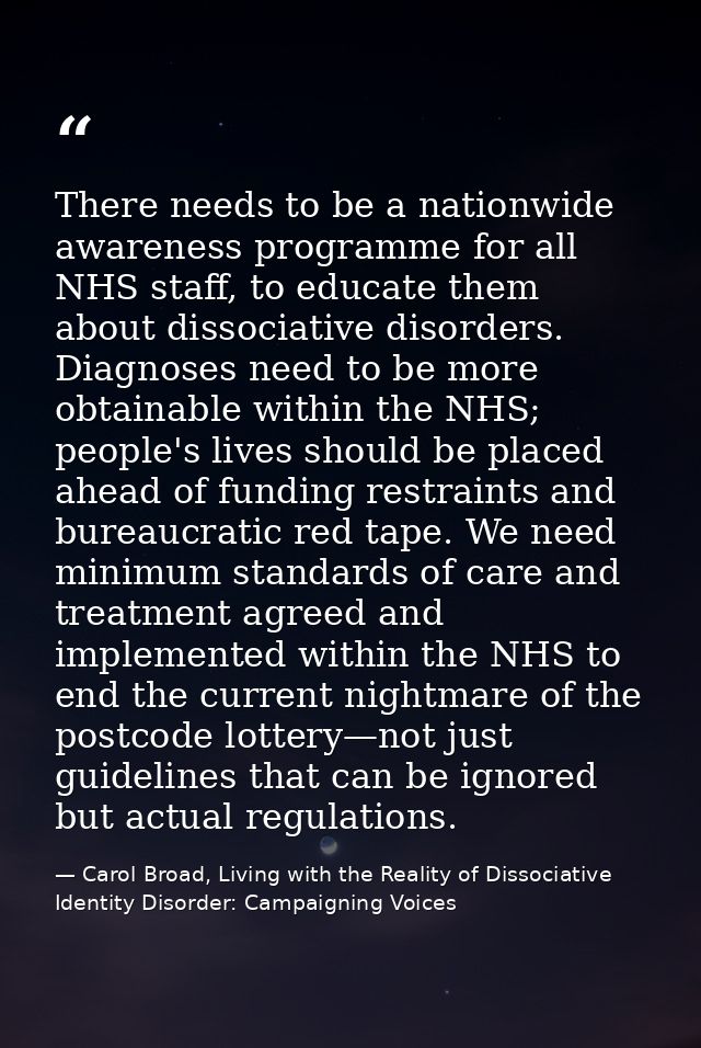 There needs to be a nationwide awareness programme for all NHS staff, to educate them about dissociative disorders. Diag — Carol Broad, Living with the Reality of Dissociative Identity Disorder: Campaigning Voices