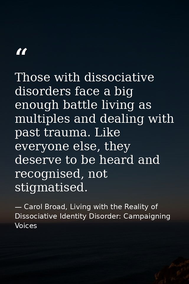 Those with dissociative disorders face a big enough battle living as multiples and dealing with past trauma. Like everyo — Carol Broad, Living with the Reality of Dissociative Identity Disorder: Campaigning Voices