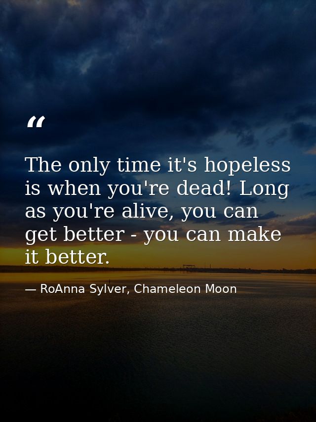 The only time it's hopeless is when you're dead! Long as you're alive, you can get better - you can make it better. — RoAnna Sylver, Chameleon Moon