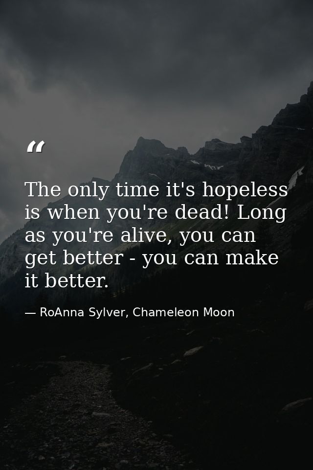 The only time it's hopeless is when you're dead! Long as you're alive, you can get better - you can make it better. — RoAnna Sylver, Chameleon Moon
