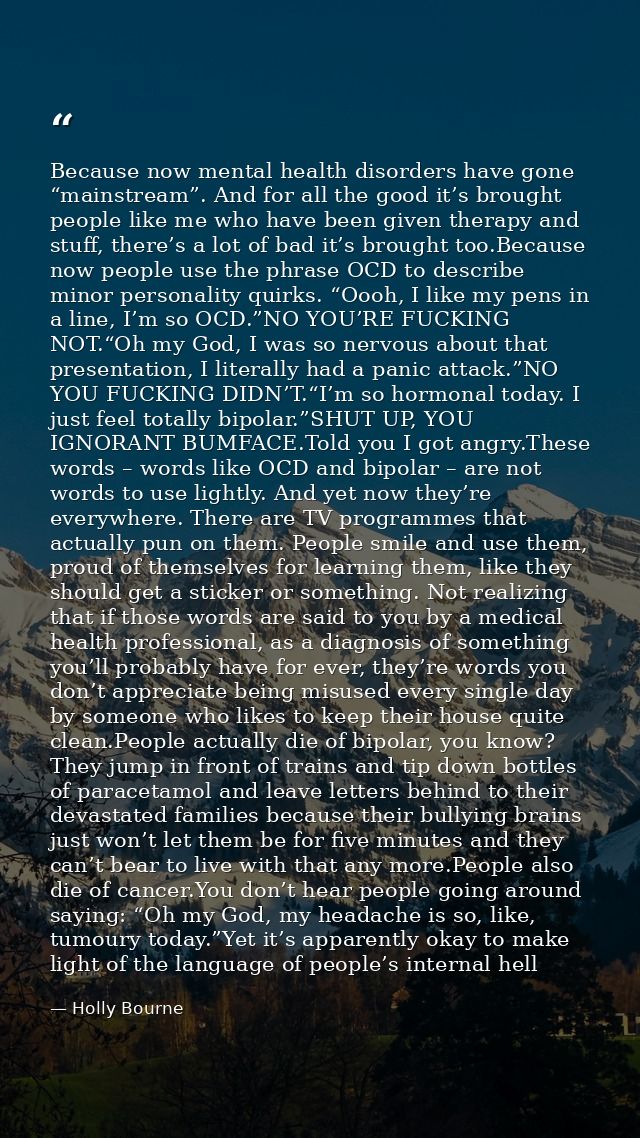 Because now mental health disorders have gone “mainstream”. And for all the good it’s brought people like me who have be — Holly Bourne