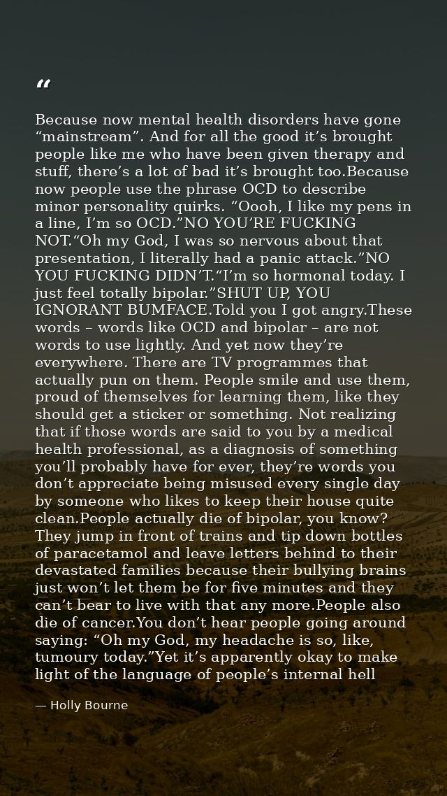 Because now mental health disorders have gone “mainstream”. And for all the good it’s brought people like me who have be — Holly Bourne