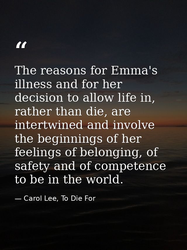 The reasons for Emma's illness and for her decision to allow life in, rather than die, are intertwined and involve the b — Carol Lee, To Die For