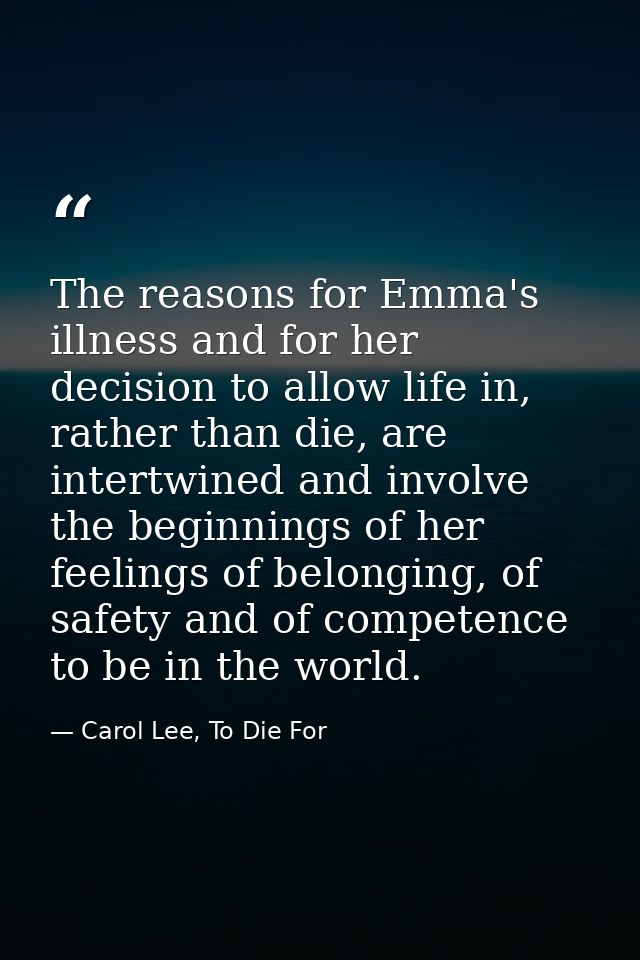 The reasons for Emma's illness and for her decision to allow life in, rather than die, are intertwined and involve the b — Carol Lee, To Die For