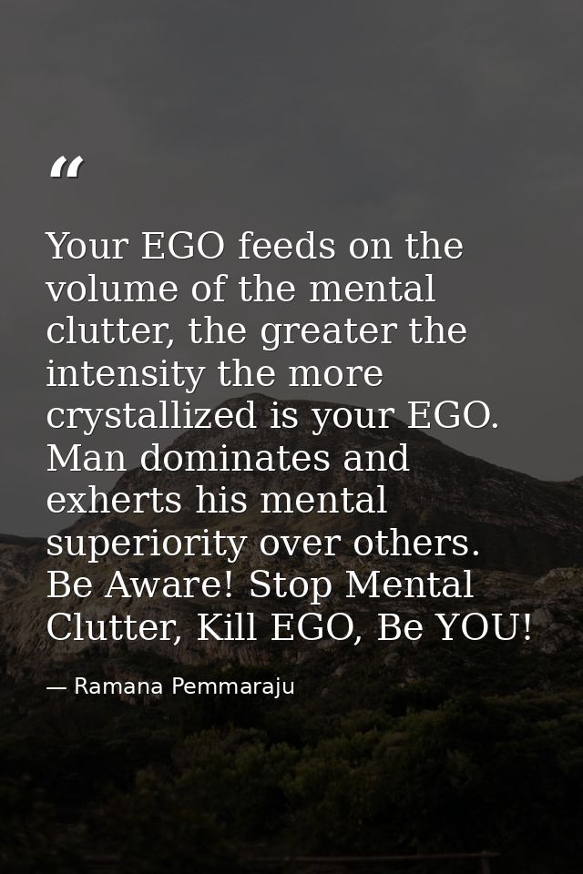 Your EGO feeds on the volume of the mental clutter, the greater the intensity the more crystallized is your EGO. Man dom — Ramana Pemmaraju