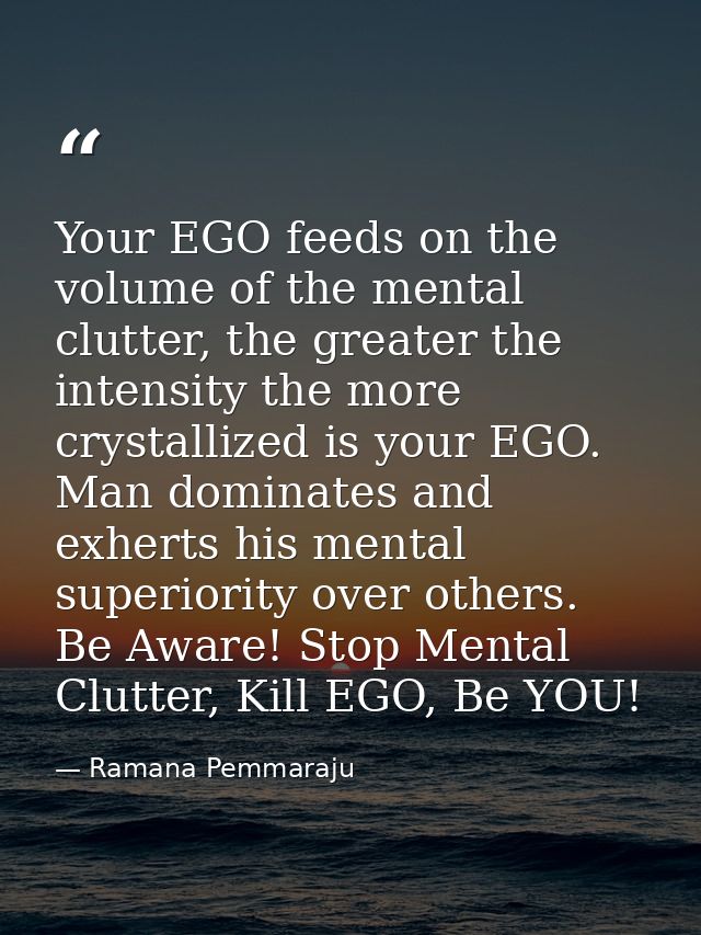 Your EGO feeds on the volume of the mental clutter, the greater the intensity the more crystallized is your EGO. Man dom — Ramana Pemmaraju