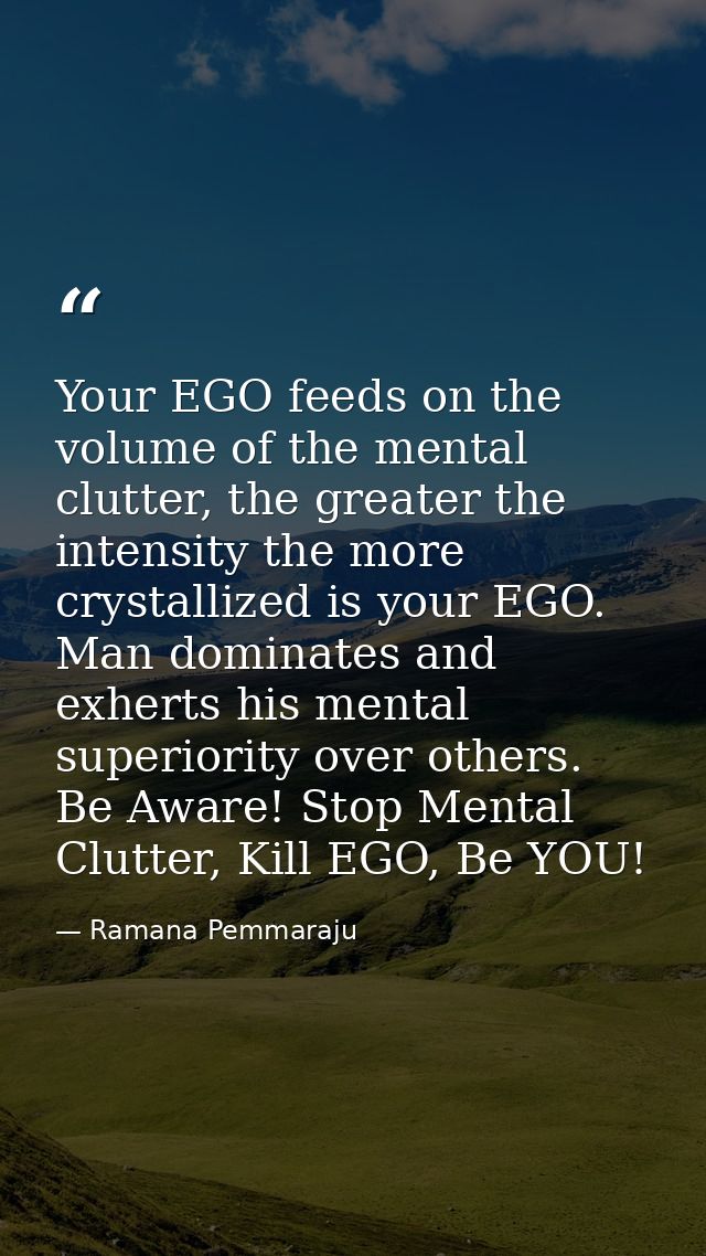 Your EGO feeds on the volume of the mental clutter, the greater the intensity the more crystallized is your EGO. Man dom — Ramana Pemmaraju