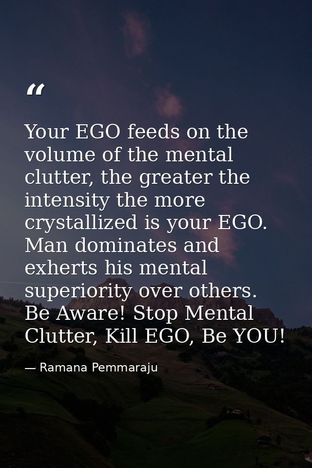Your EGO feeds on the volume of the mental clutter, the greater the intensity the more crystallized is your EGO. Man dom — Ramana Pemmaraju
