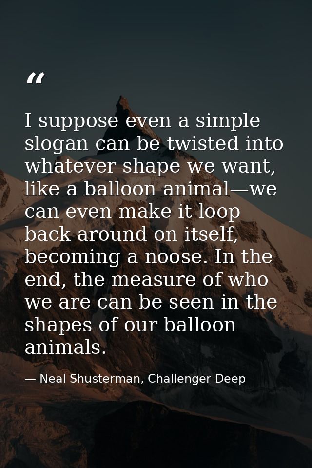 I suppose even a simple slogan can be twisted into whatever shape we want, like a balloon animal—we can even make it loo — Neal Shusterman, Challenger Deep