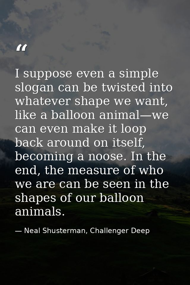 I suppose even a simple slogan can be twisted into whatever shape we want, like a balloon animal—we can even make it loo — Neal Shusterman, Challenger Deep