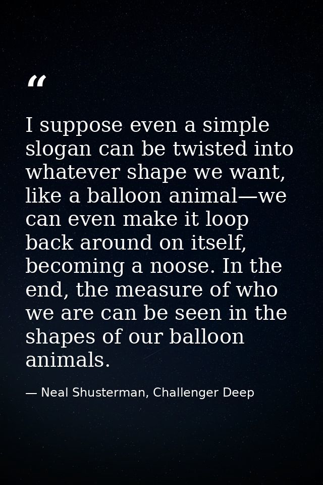I suppose even a simple slogan can be twisted into whatever shape we want, like a balloon animal—we can even make it loo — Neal Shusterman, Challenger Deep
