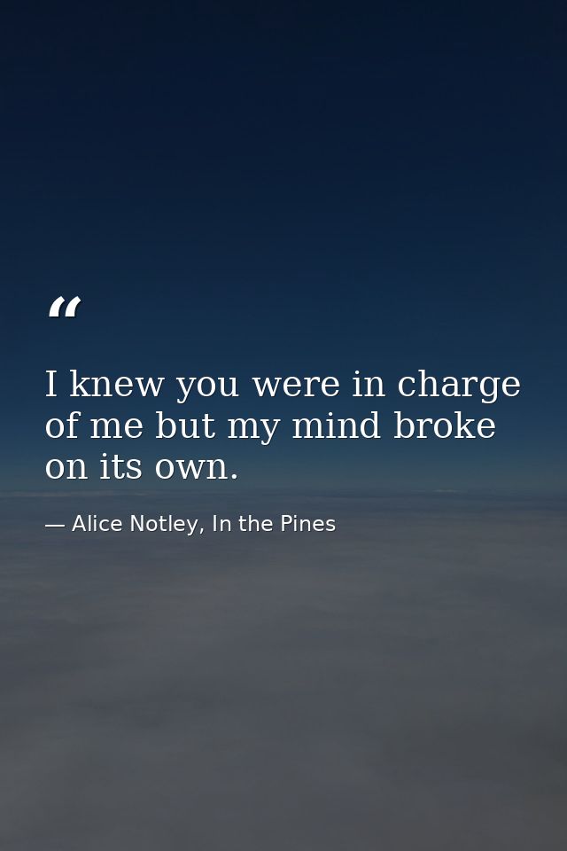 I knew you were in charge of me but my mind broke on its own. — Alice Notley, In the Pines
