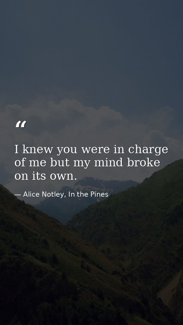 I knew you were in charge of me but my mind broke on its own. — Alice Notley, In the Pines
