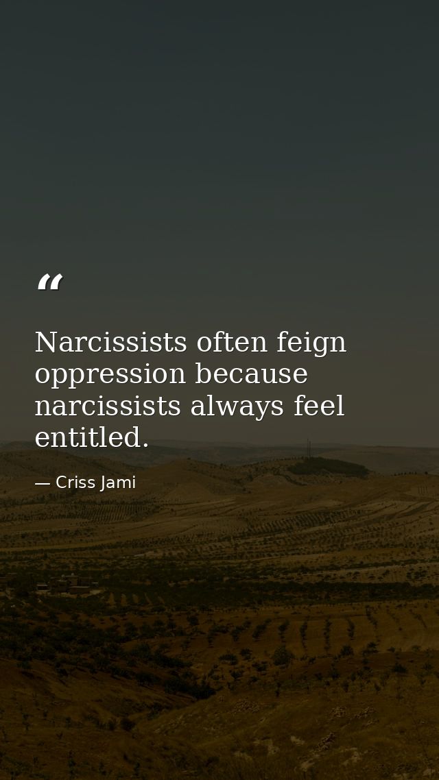 Narcissists often feign oppression because narcissists always feel entitled. — Criss Jami