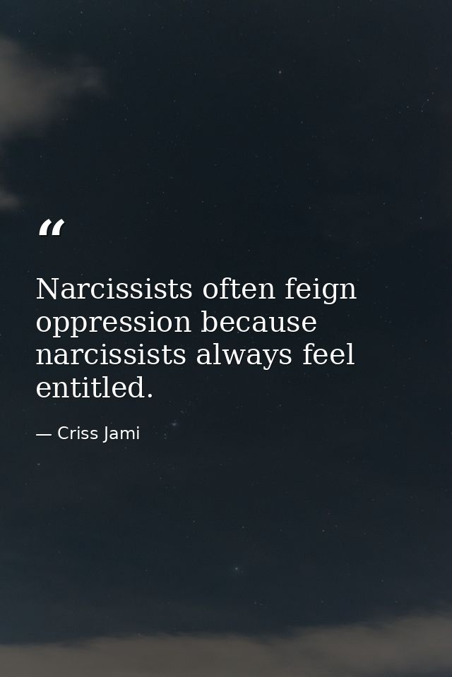 Narcissists often feign oppression because narcissists always feel entitled. — Criss Jami