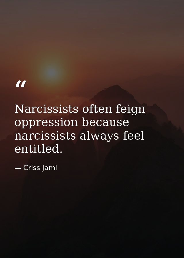 Narcissists often feign oppression because narcissists always feel entitled. — Criss Jami