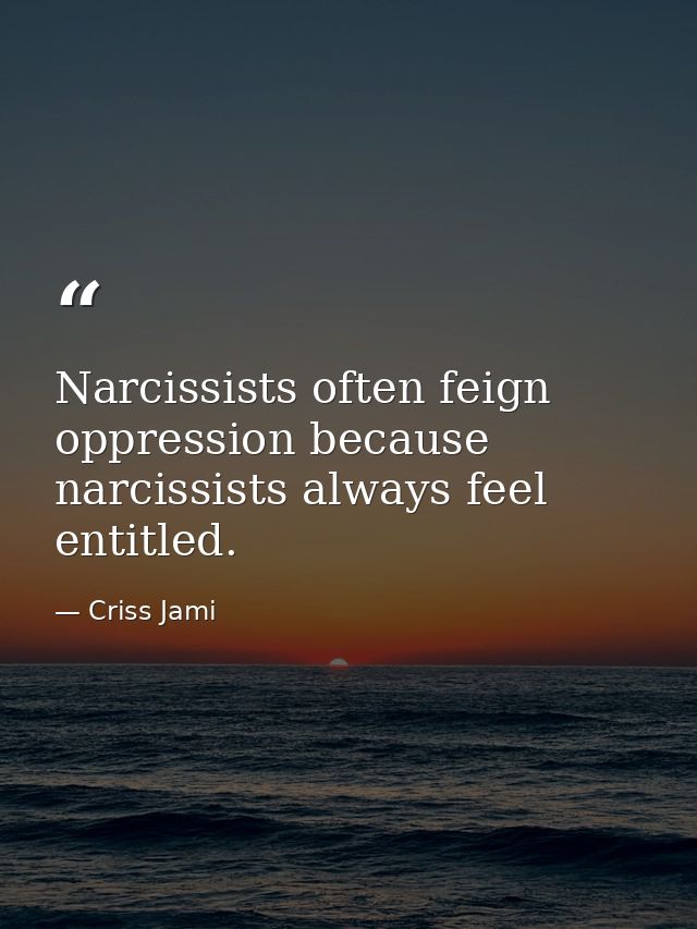 Narcissists often feign oppression because narcissists always feel entitled. — Criss Jami