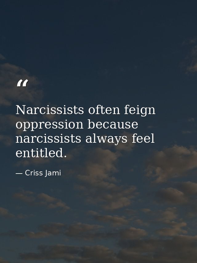 Narcissists often feign oppression because narcissists always feel entitled. — Criss Jami