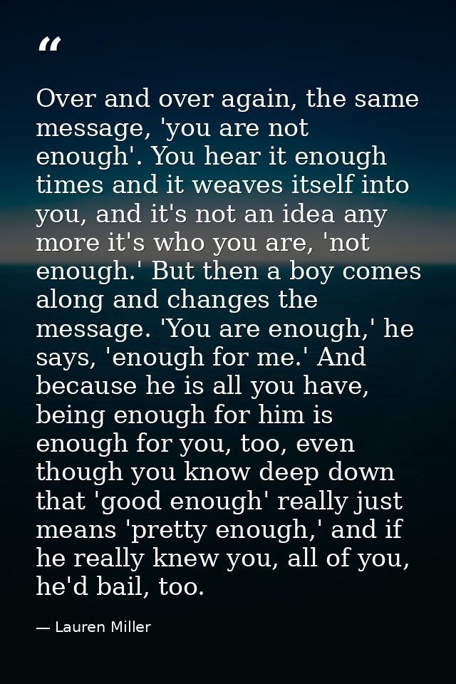 Over and over again, the same message, 'you are not enough'. You hear it enough times and it weaves itself into you, and — Lauren Miller