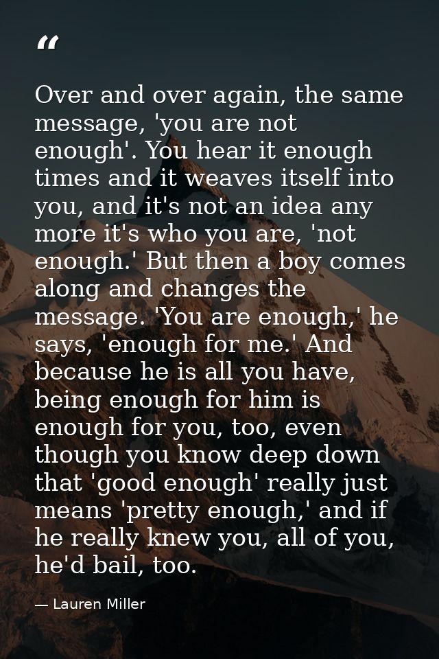 Over and over again, the same message, 'you are not enough'. You hear it enough times and it weaves itself into you, and — Lauren Miller