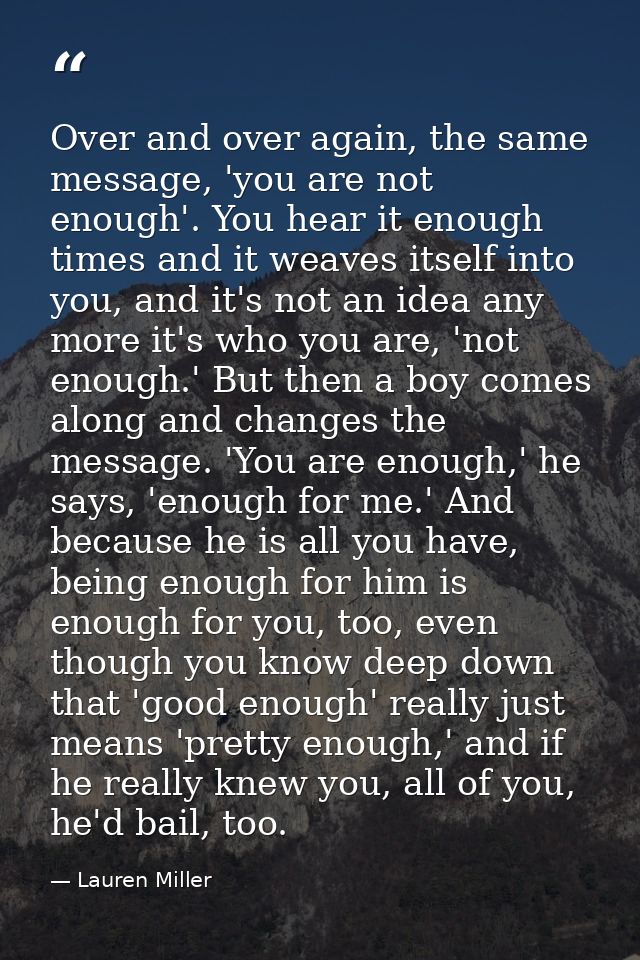 Over and over again, the same message, 'you are not enough'. You hear it enough times and it weaves itself into you, and — Lauren Miller
