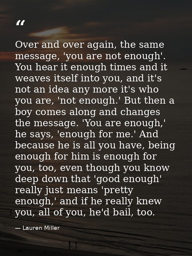 Over and over again, the same message, 'you are not enough'. You hear it enough times and it weaves itself into you, and — Lauren Miller