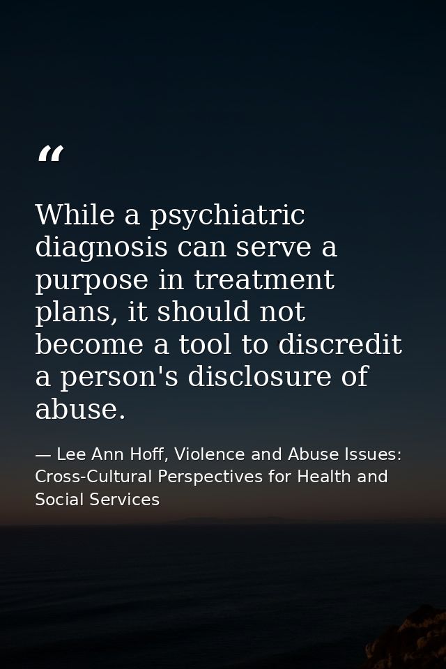 While a psychiatric diagnosis can serve a purpose in treatment plans, it should not become a tool to discredit a person' — Lee Ann Hoff, Violence and Abuse Issues: Cross-Cultural Perspectives for Health and Social Services
