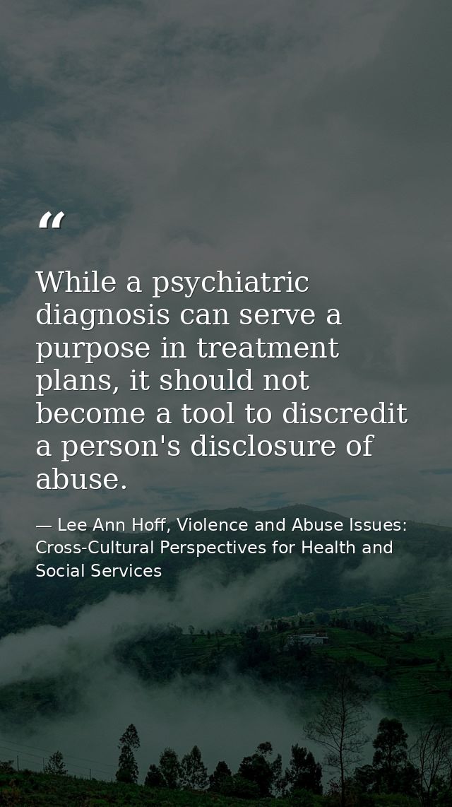 While a psychiatric diagnosis can serve a purpose in treatment plans, it should not become a tool to discredit a person' — Lee Ann Hoff, Violence and Abuse Issues: Cross-Cultural Perspectives for Health and Social Services
