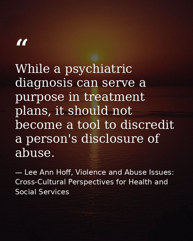 While a psychiatric diagnosis can serve a purpose in treatment plans, it should not become a tool to discredit a person' — Lee Ann Hoff, Violence and Abuse Issues: Cross-Cultural Perspectives for Health and Social Services