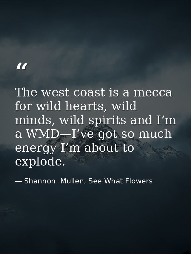 The west coast is a mecca for wild hearts, wild minds, wild spirits and I’m a WMD—I’ve got so much energy I’m about to e — Shannon  Mullen, See What Flowers