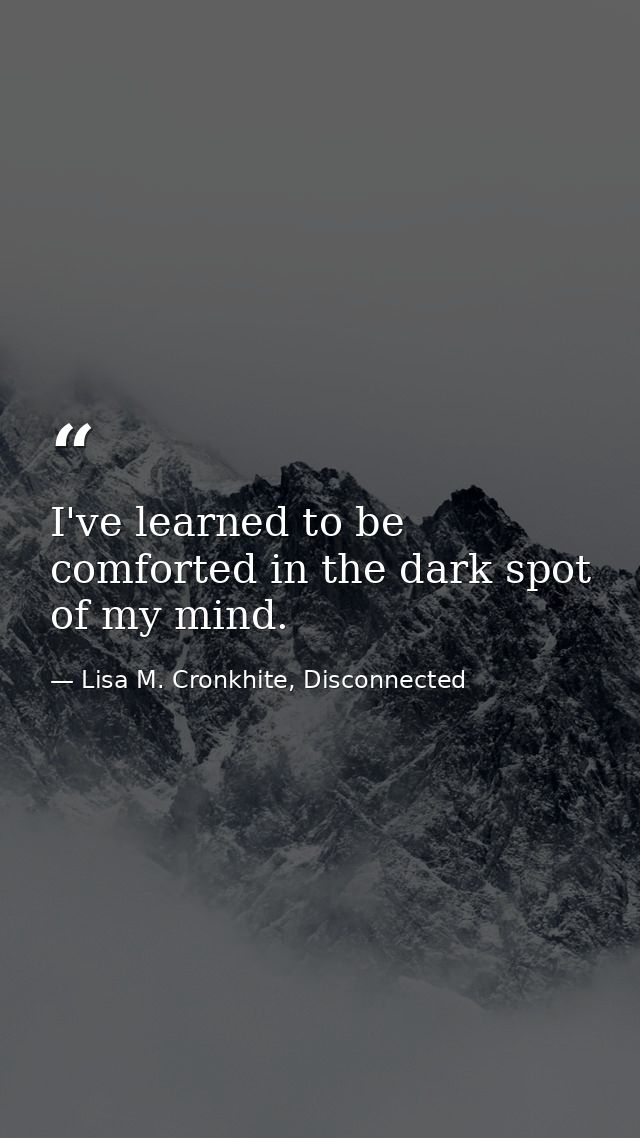 I've learned to be comforted in the dark spot of my mind. — Lisa M. Cronkhite, Disconnected