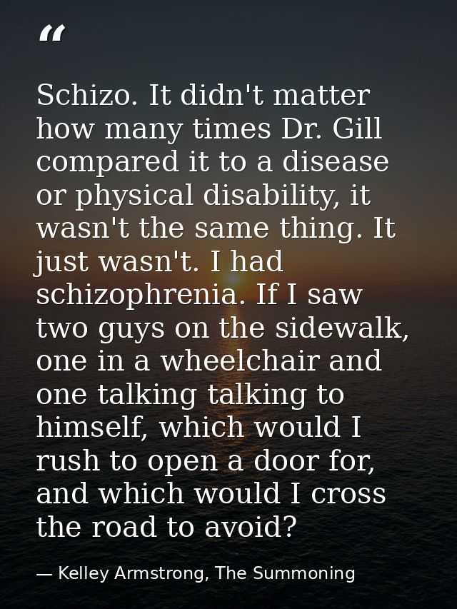 Schizo. It didn't matter how many times Dr. Gill compared it to a disease or physical disability, it wasn't the same thi — Kelley Armstrong, The Summoning