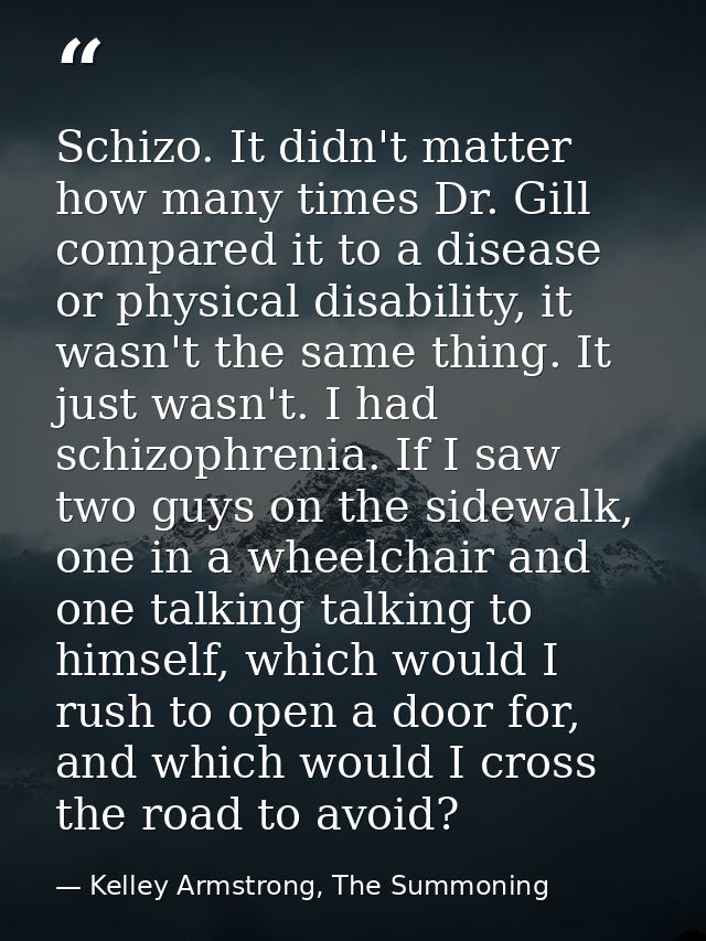Schizo. It didn't matter how many times Dr. Gill compared it to a disease or physical disability, it wasn't the same thi — Kelley Armstrong, The Summoning