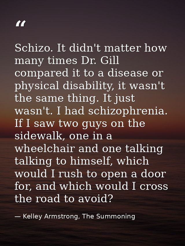 Schizo. It didn't matter how many times Dr. Gill compared it to a disease or physical disability, it wasn't the same thi — Kelley Armstrong, The Summoning