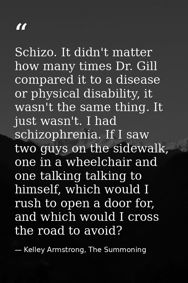 Schizo. It didn't matter how many times Dr. Gill compared it to a disease or physical disability, it wasn't the same thi — Kelley Armstrong, The Summoning