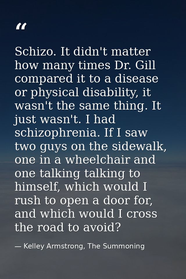 Schizo. It didn't matter how many times Dr. Gill compared it to a disease or physical disability, it wasn't the same thi — Kelley Armstrong, The Summoning