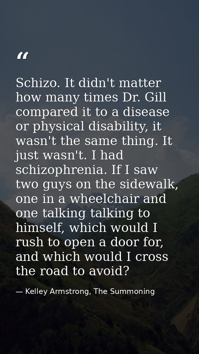 Schizo. It didn't matter how many times Dr. Gill compared it to a disease or physical disability, it wasn't the same thi — Kelley Armstrong, The Summoning
