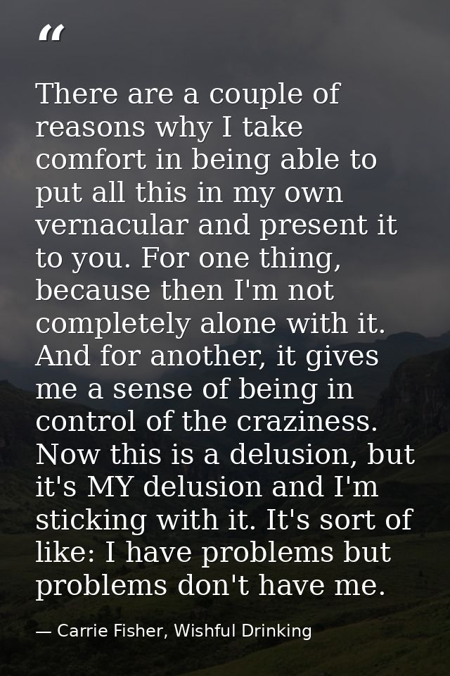 There are a couple of reasons why I take comfort in being able to put all this in my own vernacular and present it to yo — Carrie Fisher, Wishful Drinking