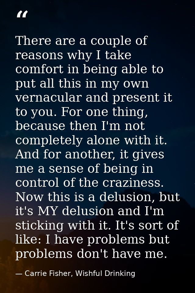 There are a couple of reasons why I take comfort in being able to put all this in my own vernacular and present it to yo — Carrie Fisher, Wishful Drinking