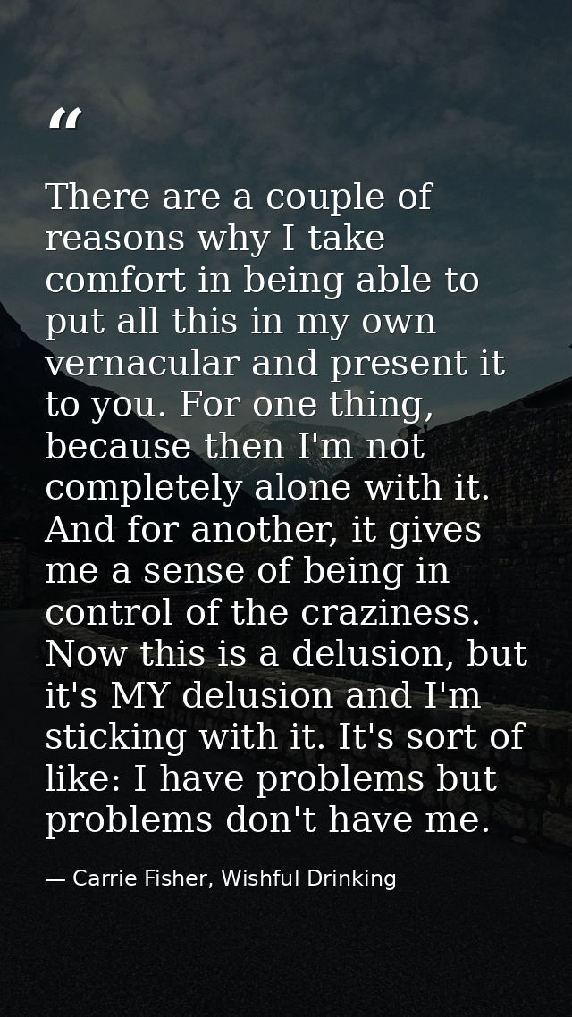 There are a couple of reasons why I take comfort in being able to put all this in my own vernacular and present it to yo — Carrie Fisher, Wishful Drinking