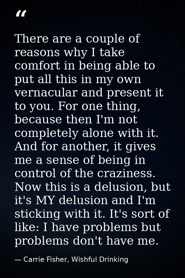 There are a couple of reasons why I take comfort in being able to put all this in my own vernacular and present it to yo — Carrie Fisher, Wishful Drinking