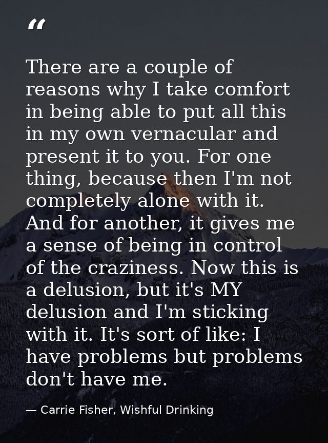 There are a couple of reasons why I take comfort in being able to put all this in my own vernacular and present it to yo — Carrie Fisher, Wishful Drinking
