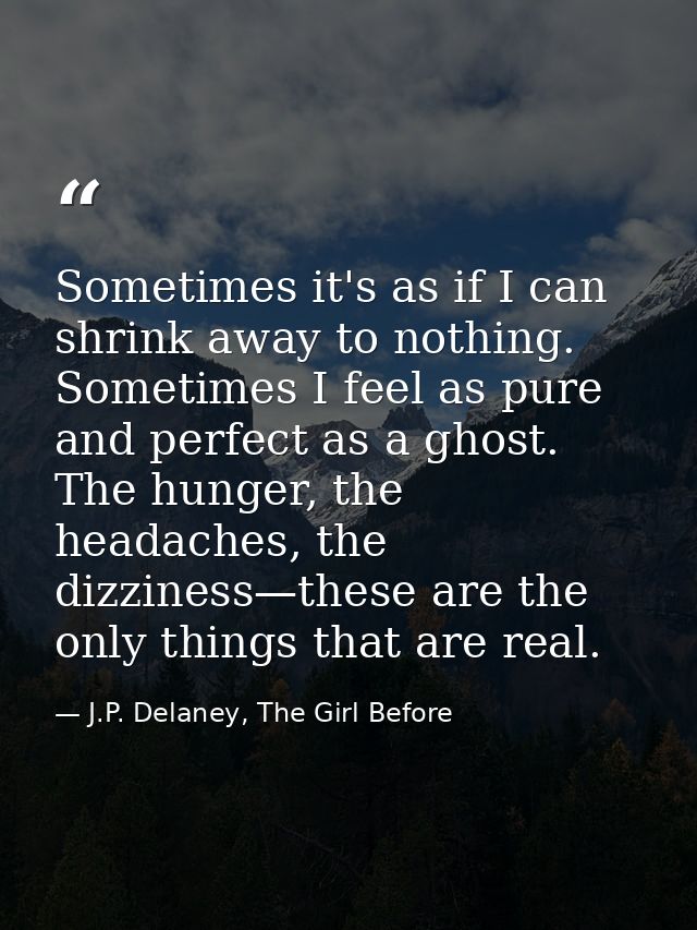Sometimes it's as if I can shrink away to nothing. Sometimes I feel as pure and perfect as a ghost. The hunger, the head — J.P. Delaney, The Girl Before