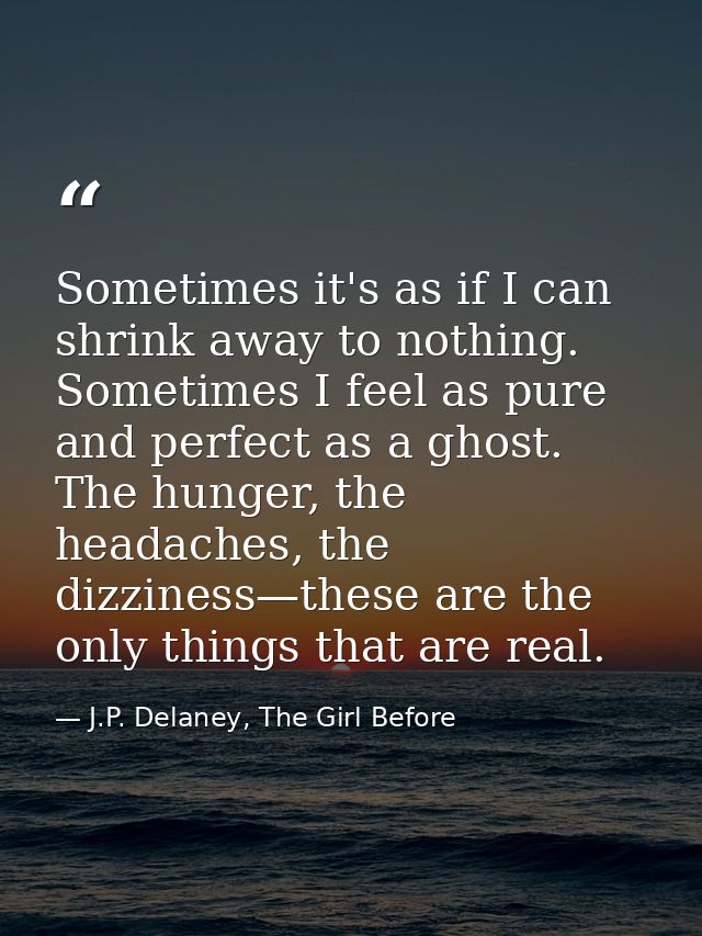 Sometimes it's as if I can shrink away to nothing. Sometimes I feel as pure and perfect as a ghost. The hunger, the head — J.P. Delaney, The Girl Before