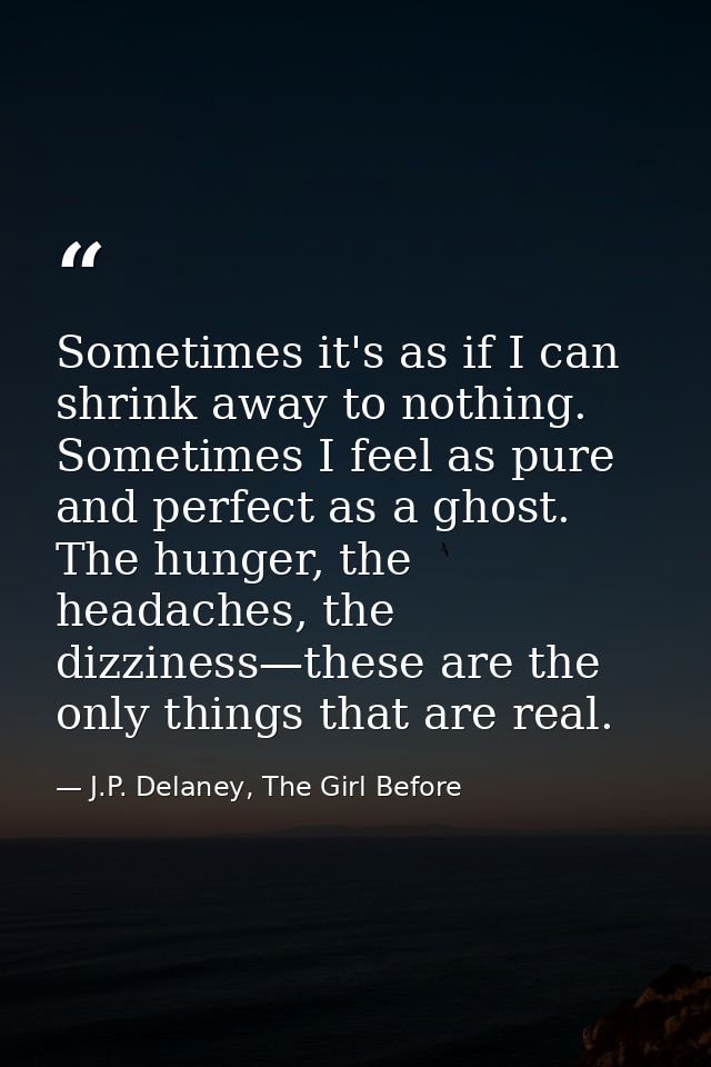 Sometimes it's as if I can shrink away to nothing. Sometimes I feel as pure and perfect as a ghost. The hunger, the head — J.P. Delaney, The Girl Before