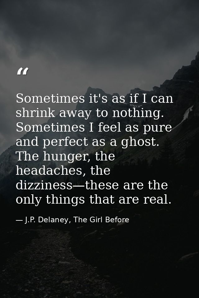 Sometimes it's as if I can shrink away to nothing. Sometimes I feel as pure and perfect as a ghost. The hunger, the head — J.P. Delaney, The Girl Before