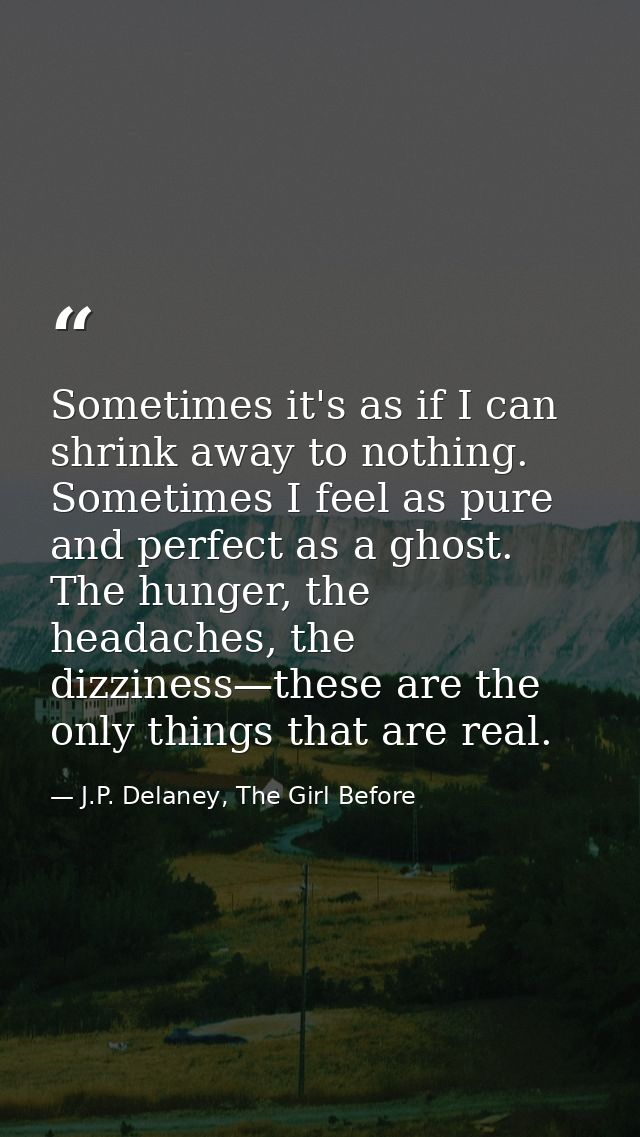 Sometimes it's as if I can shrink away to nothing. Sometimes I feel as pure and perfect as a ghost. The hunger, the head — J.P. Delaney, The Girl Before