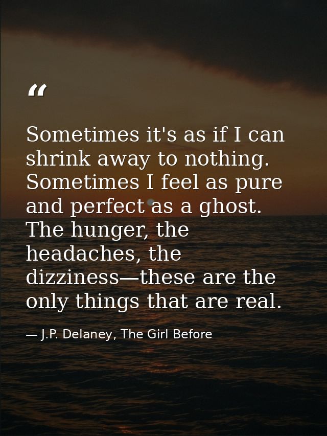 Sometimes it's as if I can shrink away to nothing. Sometimes I feel as pure and perfect as a ghost. The hunger, the head — J.P. Delaney, The Girl Before